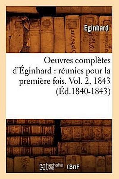 Oeuvres Complètes d’Éginhard: Réunies Pour La Première Fois. Vol. 2, 1843 (Éd.1840-1843)