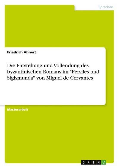 Die Entstehung und Vollendung des byzantinischen Romans im ’Persiles und Sigismunda’ von Miguel de Cervantes