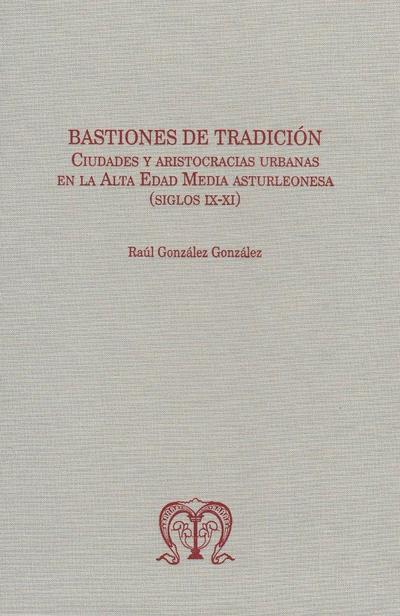 BASTIONES DE TRADICIÓN. CIUDADES Y ARISTOCRACIAS URBANAS EN LA ALTA EDAD MEDIA ASTURLEONESA (SIGLOS IX-XI)