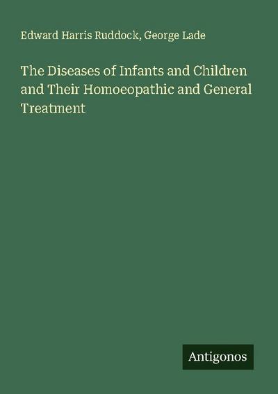 The Diseases of Infants and Children and Their Homoeopathic and General Treatment