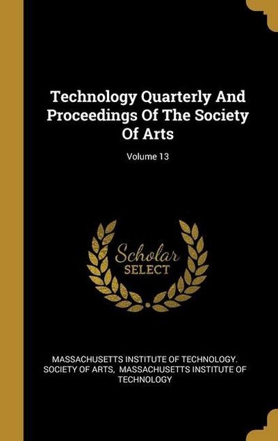 Technology Quarterly And Proceedings Of The Society Of Arts; Volume 13
