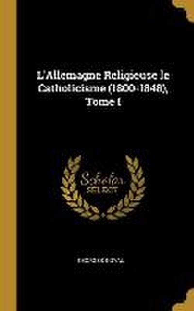 L’Allemagne Religieuse le Catholicisme (1800-1848), Tome I