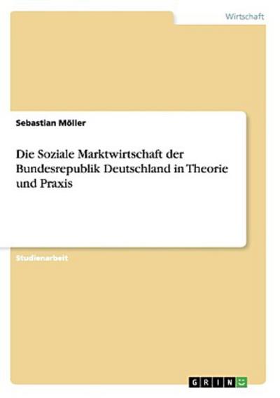 Die Soziale Marktwirtschaft der Bundesrepublik Deutschland in Theorie und Praxis
