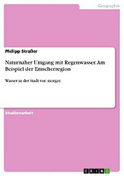 Naturnaher Umgang mit Regenwasser. Am Beispiel der Emscherregion