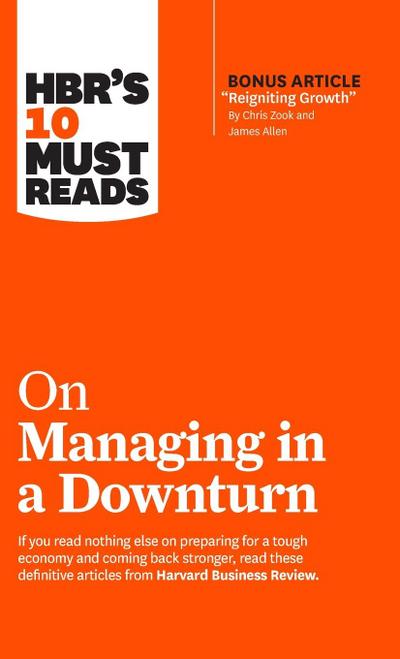Hbr’s 10 Must Reads on Managing in a Downturn (with Bonus Article Reigniting Growth by Chris Zook and James Allen)