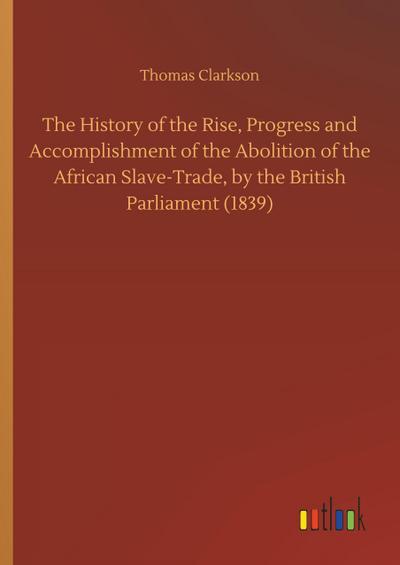 The History of the Rise, Progress and Accomplishment of the Abolition of the African Slave-Trade, by the British Parliament (1839)