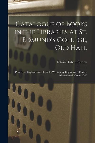 Catalogue of Books in the Libraries at St. Edmund’s College, Old Hall: Printed in England and of Books Written by Englishmen Printed Abroad to the Yea