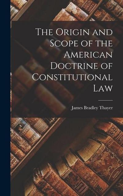 The Origin and Scope of the American Doctrine of Constitutional Law