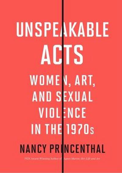 Unspeakable Acts: Women, Art, and Sexual Violence in the 1970s