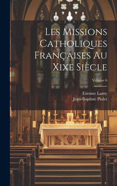 Les Missions Catholiques Françaises Au Xixe Siècle; Volume 6