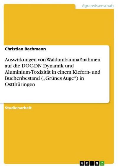 Auswirkungen von Waldumbaumaßnahmen auf die DOC-DN Dynamik und Aluminium-Toxizität in einem Kiefern- und Buchenbestand (Grünes Auge) in Ostthüringen