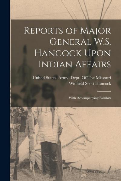 Reports of Major General W.S. Hancock Upon Indian Affairs: With Accompanying Exhibits