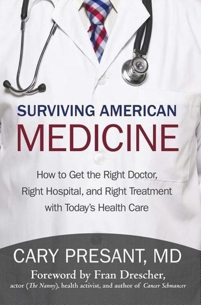 Surviving American Medicine: How to Get the Right Doctor, Right Hospital, and Right Treatment with Today’s Health Care