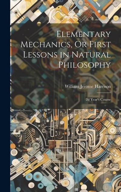 Elementary Mechanics, Or First Lessons in Natural Philosophy: 2d Year’s Course