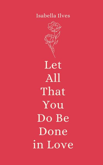 Let All That You Do Be Done in Love