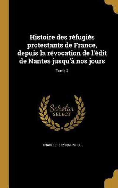 Histoire des réfugiés protestants de France, depuis la révocation de l’édit de Nantes jusqu’à nos jours; Tome 2