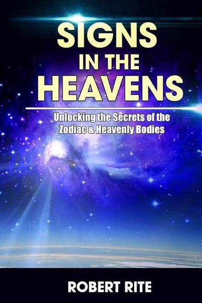 Signs in the Heavens: Divine Secrets of the Zodiac and the Heavenly Bodies