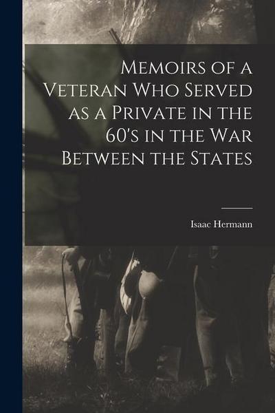 Memoirs of a Veteran who Served as a Private in the 60’s in the War Between the States