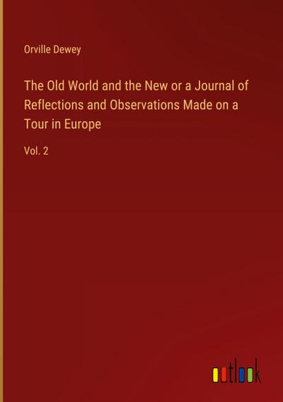 The Old World and the New or a Journal of Reflections and Observations Made on a Tour in Europe