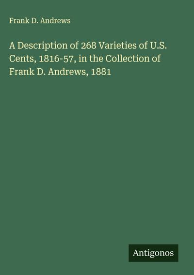 A Description of 268 Varieties of U.S. Cents, 1816-57, in the Collection of Frank D. Andrews, 1881