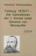 Feldzug 1870/71 - Die Operationen Der I. Armee Unter General Von Manteuffel Hermann Wartensleben Author