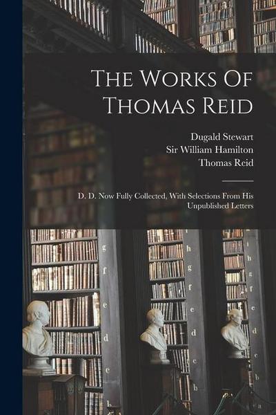 The Works Of Thomas Reid: D. D. Now Fully Collected, With Selections From His Unpublished Letters