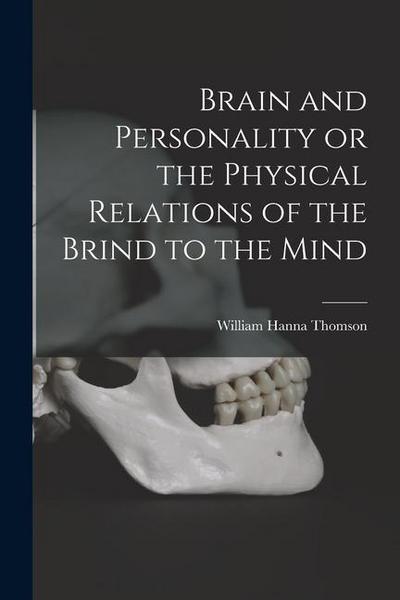 Brain and Personality or the Physical Relations of the Brind to the Mind