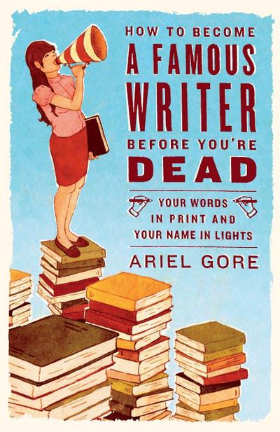 How to Become a Famous Writer Before You’re Dead
