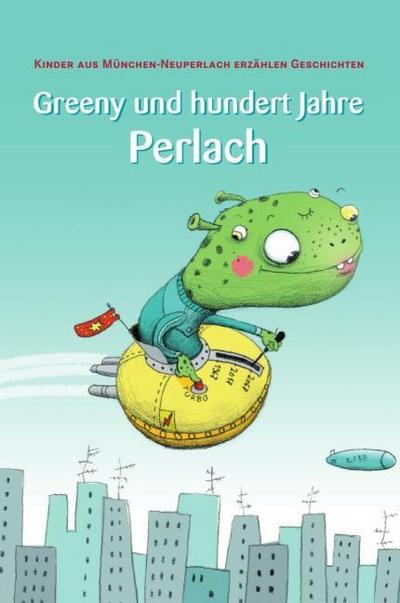 Greeny und hundert Jahre Perlach. Kinder aus München-Neuperlach erzählen Geschichten.