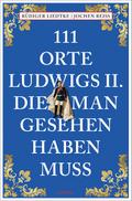 111 Orte Ludwigs II., die man gesehen haben muss