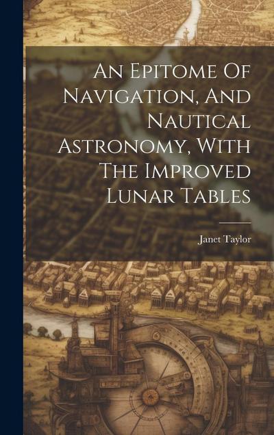 An Epitome Of Navigation, And Nautical Astronomy, With The Improved Lunar Tables