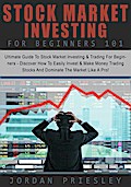 Stock Market Investing For Beginners 101: The Ultimate Guide To Stock Market Investing & Trading For Beginners - Discover How To Easily Invest & Make Money Trading Stocks And Dominate The Market