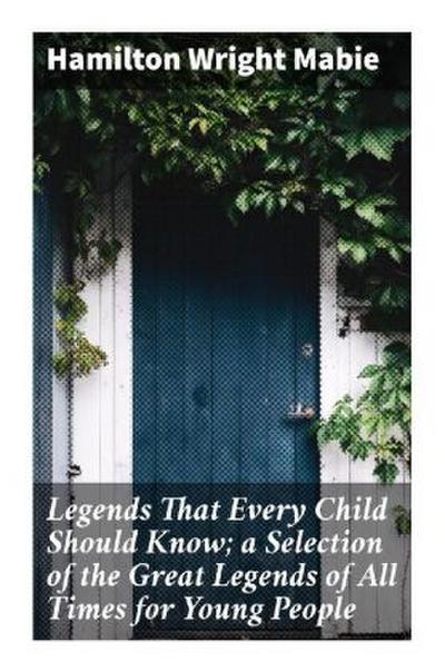 Legends That Every Child Should Know; a Selection of the Great Legends of All Times for Young People