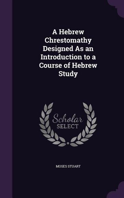 A Hebrew Chrestomathy Designed As an Introduction to a Course of Hebrew Study