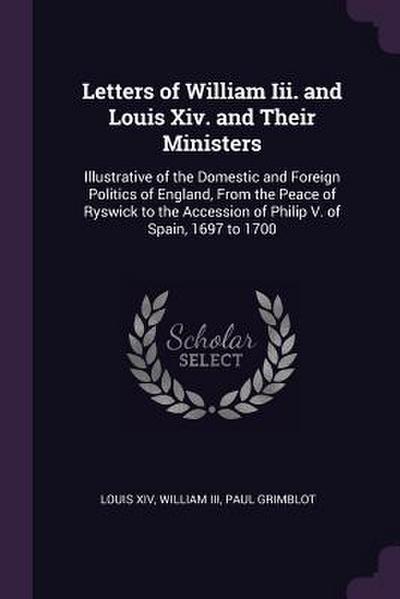 Letters of William Iii. and Louis Xiv. and Their Ministers