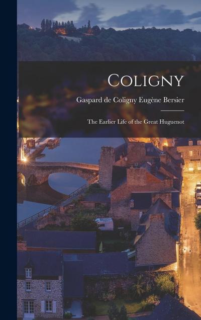 Coligny; the Earlier Life of the Great Huguenot