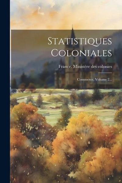 Statistiques Coloniales: Commerce, Volume 2...
