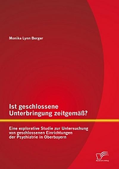 Ist geschlossene Unterbringung zeitgemäß? Eine explorative Studie zur Untersuchung von geschlossenen Einrichtungen der Psychiatrie in Oberbayern