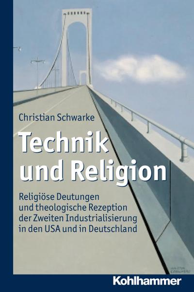Technik und Religion: Religiöse Deutungen und theologische Rezeption der Zweiten Industrialisierung in den USA und in Deutschland