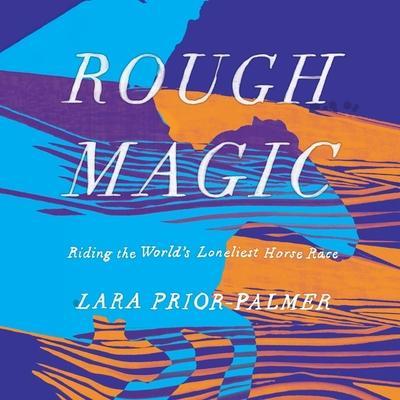 Rough Magic Lib/E: Riding the World’s Loneliest Horse Race