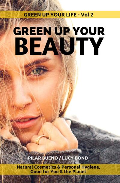 GREEN UP YOUR BEAUTY: Natural Cosmetics & Personal Hygiene Good For You & The Planet (Green up your Life, #2)