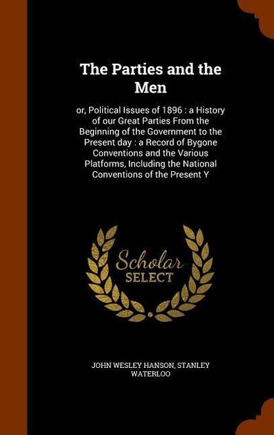 The Parties and the Men: or, Political Issues of 1896: a History of our Great Parties From the Beginning of the Government to the Present day: