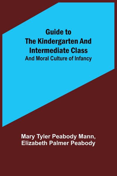 Guide to the Kindergarten and Intermediate Class; and Moral Culture of Infancy