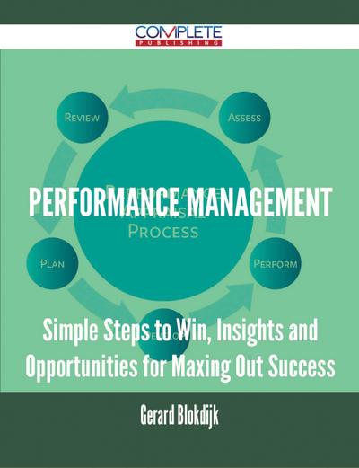 Performance Management - Simple Steps to Win, Insights and Opportunities for Maxing Out Success