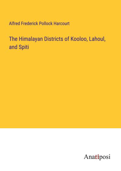 The Himalayan Districts of Kooloo, Lahoul, and Spiti