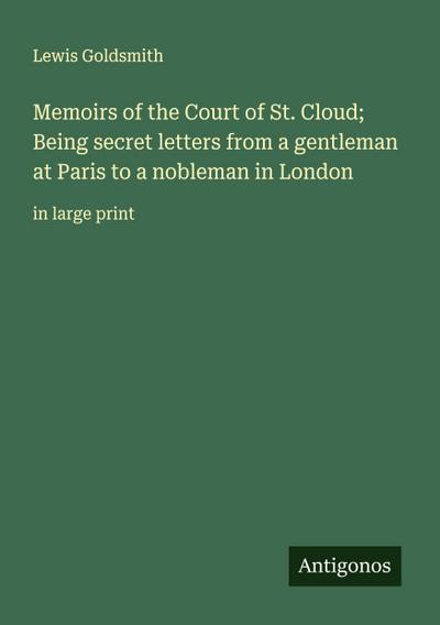 Memoirs of the Court of St. Cloud; Being secret letters from a gentleman at Paris to a nobleman in London