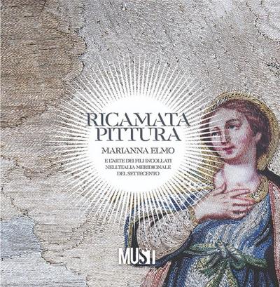 Ricamata pittura. Marianna Elmo e l’arte dei fili incollati nell’Italia Meridionale del Settecento. Catalogo della mostra