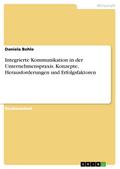 Integrierte Kommunikation in der Unternehmenspraxis. Konzepte, Herausforderungen und Erfolgsfaktoren