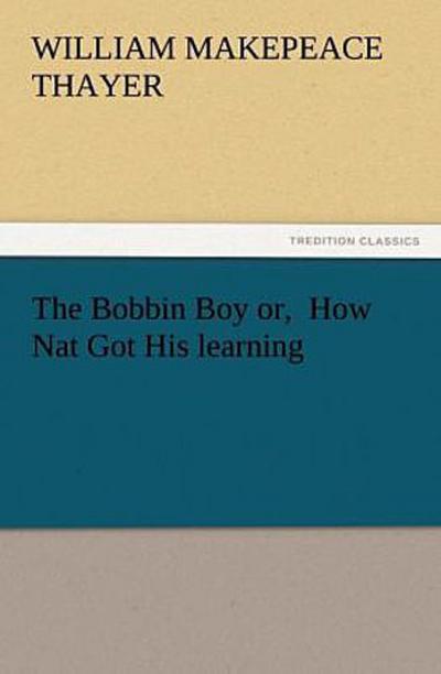 The Bobbin Boy or,  How Nat Got His learning