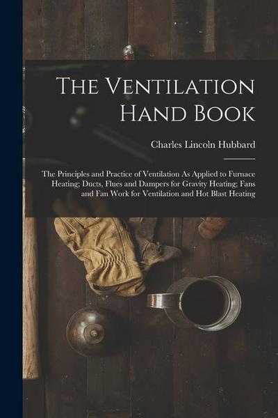 The Ventilation Hand Book: The Principles and Practice of Ventilation As Applied to Furnace Heating; Ducts, Flues and Dampers for Gravity Heating